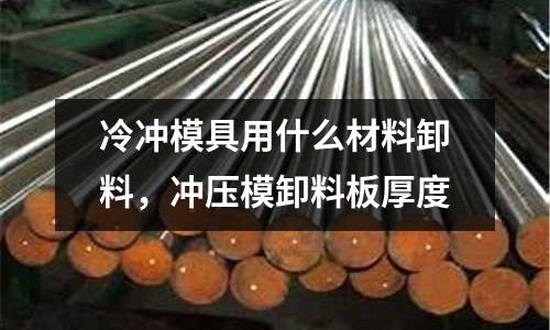 冷沖模具用什么材料卸料,沖壓模卸料板厚度