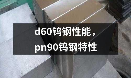 d60鎢鋼性能，pn90鎢鋼特性