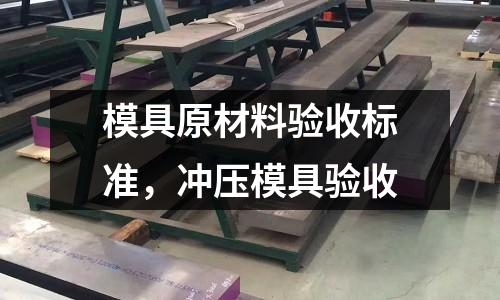 模具原材料驗收標準，沖壓模具驗收