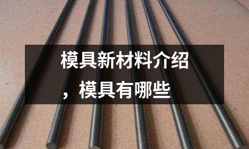 模具新材料介紹,模具有哪些