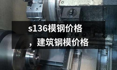 s136模鋼價格,建筑鋼模價格