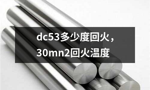 dc53多少度回火，30mn2回火溫度