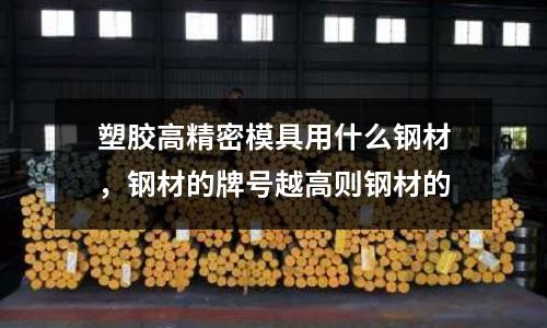 塑膠高精密模具用什么鋼材,鋼材的牌號越高則鋼材的