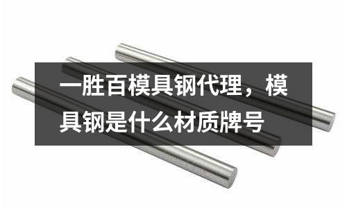 一勝百模具鋼代理,模具鋼是什么材質(zhì)牌號(hào)