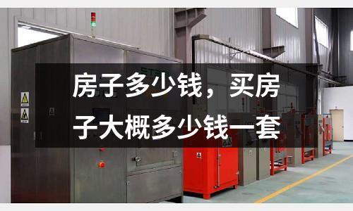 房子多少錢，買房子大概多少錢一套