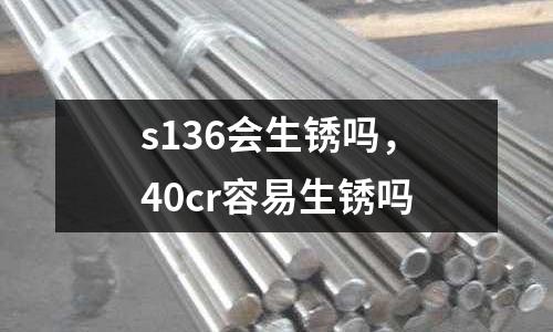 s136會生銹嗎，40cr容易生銹嗎