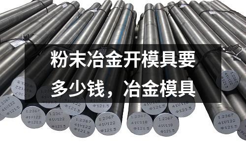 粉末冶金開模具要多少錢，冶金模具