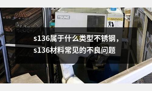 s136屬于什么類型不銹鋼，s136材料常見的不良問題