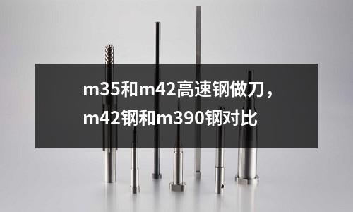 m35和m42高速鋼做刀，m42鋼和m390鋼對比
