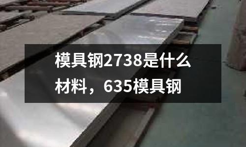 模具鋼2738是什么材料，635模具鋼