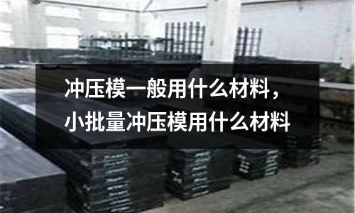 沖壓模一般用什么材料,小批量沖壓模用什么材料