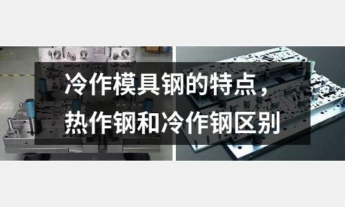 冷作模具鋼的特點,熱作鋼和冷作鋼區別
