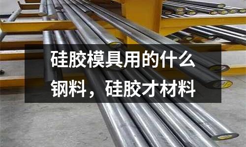 硅膠模具用的什么鋼料,硅膠才材料