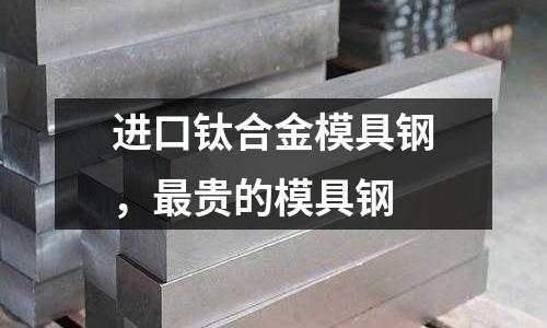 進口鈦合金模具鋼，最貴的模具鋼