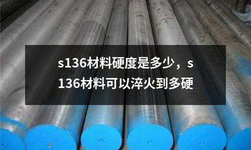 s136材料硬度是多少,s136材料可以淬火到多硬