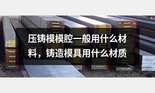 壓鑄模模腔一般用什么材料，鑄造模具用什么材質(zhì)