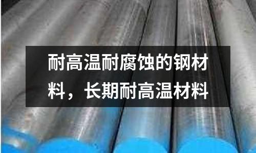 耐高溫耐腐蝕的鋼材料,長期耐高溫材料