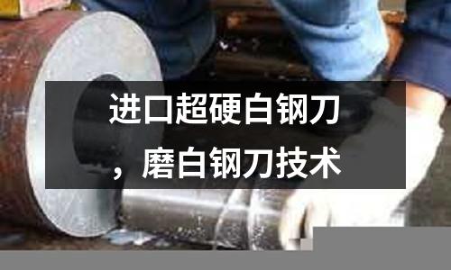 進口超硬白鋼刀,磨白鋼刀技術