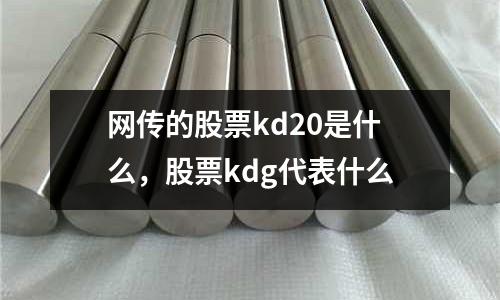 網(wǎng)傳的股票kd20是什么，股票kdg代表什么