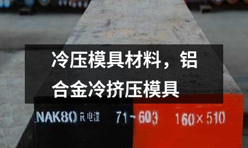冷壓模具材料，鋁合金冷擠壓模具