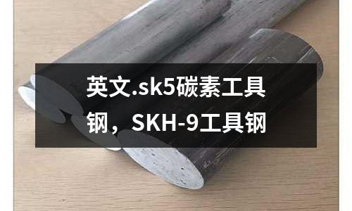 英文.sk5碳素工具鋼,SKH-9工具鋼