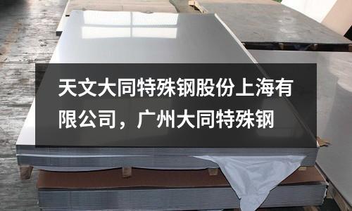 天文大同特殊鋼股份上海有限公司,廣州大同特殊鋼