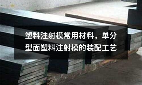 塑料注射模常用材料，單分型面塑料注射模的裝配工藝