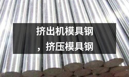 擠出機模具鋼，擠壓模具鋼