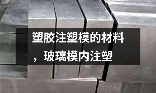 塑膠注塑模的材料,玻璃模內注塑
