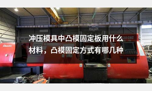 沖壓模具中凸模固定板用什么材料，凸模固定方式有哪幾種