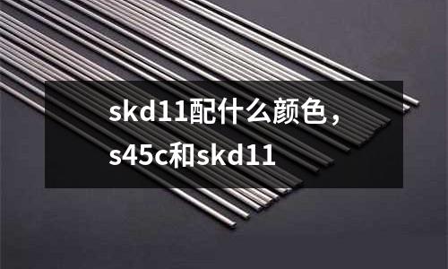 skd11配什么顏色，s45c和skd11