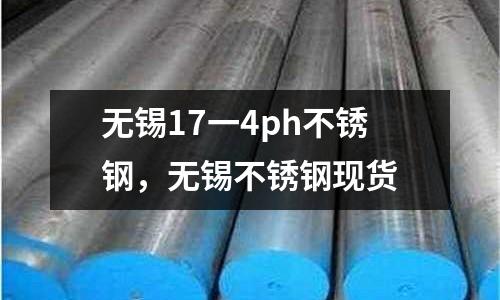 無錫17一4ph不銹鋼，無錫不銹鋼現(xiàn)貨