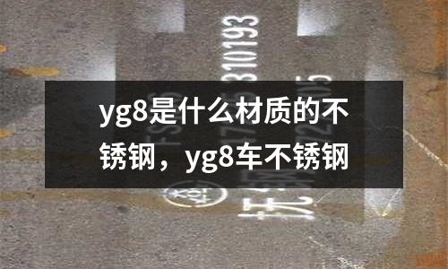 yg8是什么材質(zhì)的不銹鋼,yg8車不銹鋼