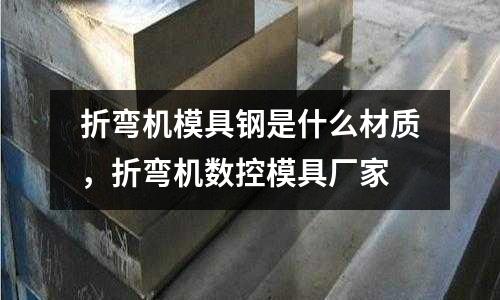 折彎機模具鋼是什么材質，折彎機數控模具廠家