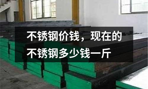 不銹鋼價錢，現在的不銹鋼多少錢一斤