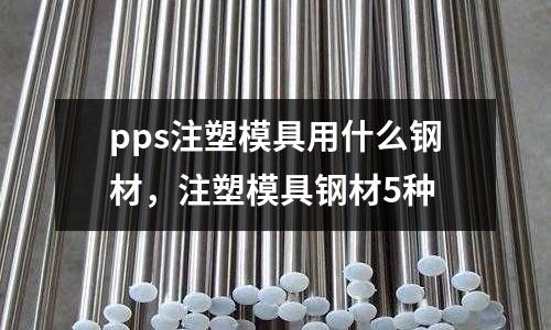 pps注塑模具用什么鋼材，注塑模具鋼材5種