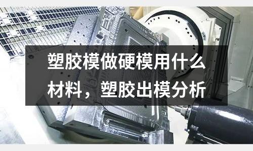 塑膠模做硬模用什么材料，塑膠出模分析