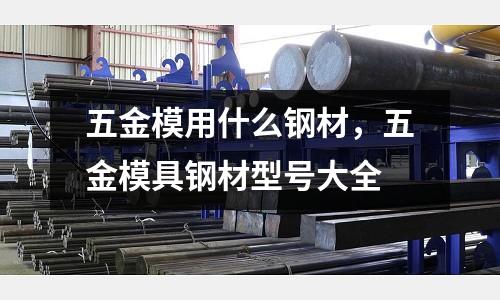 五金模用什么鋼材,五金模具鋼材型號大全