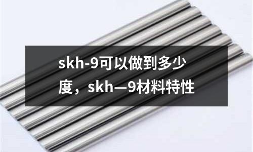 skh-9可以做到多少度,skh—9材料特性