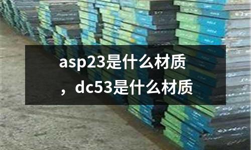asp23是什么材質，dc53是什么材質