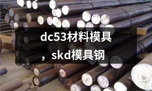 dc53材料模具，skd模具鋼
