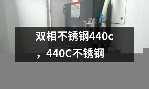 雙相不銹鋼440c，440C不銹鋼