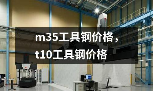 m35工具鋼價格，t10工具鋼價格