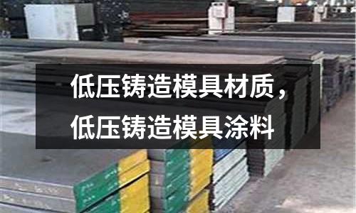 低壓鑄造模具材質，低壓鑄造模具涂料