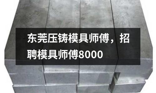 東莞壓鑄模具師傅，招聘模具師傅8000