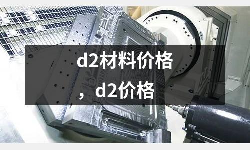 d2材料價格，d2價格