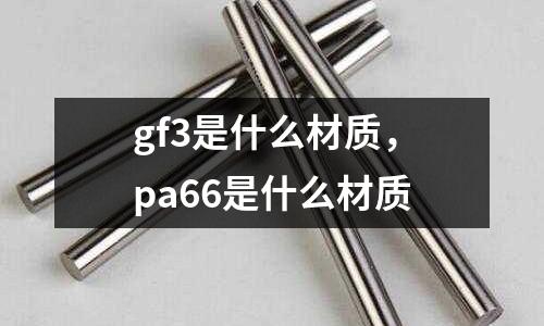 gf3是什么材質,pa66是什么材質