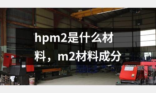 hpm2是什么材料，m2材料成分