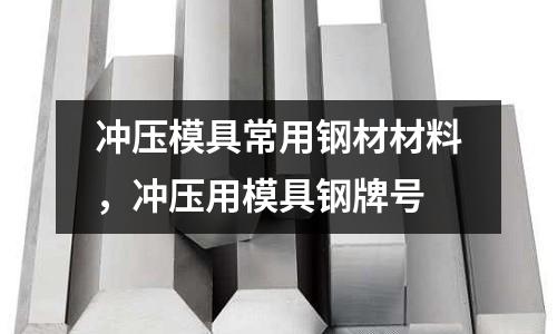 沖壓模具常用鋼材材料，沖壓用模具鋼牌號