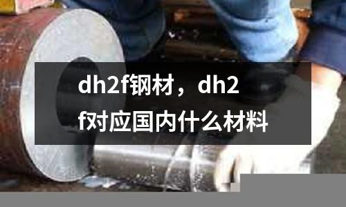 dh2f鋼材,dh2f對應國內什么材料